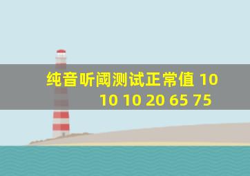 纯音听阈测试正常值 10 10 10 20 65 75